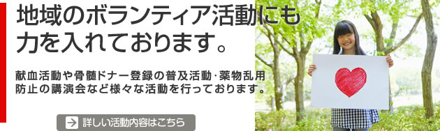 地域のボランティア活動にも力を入れております。 献血活動や骨髄ドナー登録の普及活動･薬物乱用防止の講演会など様々な活動を行っております。 詳しい活動内容はこちら